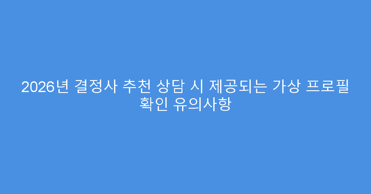 2026년 결정사 추천 상담 시 제공되는 가상 프로필 확인 유의사항