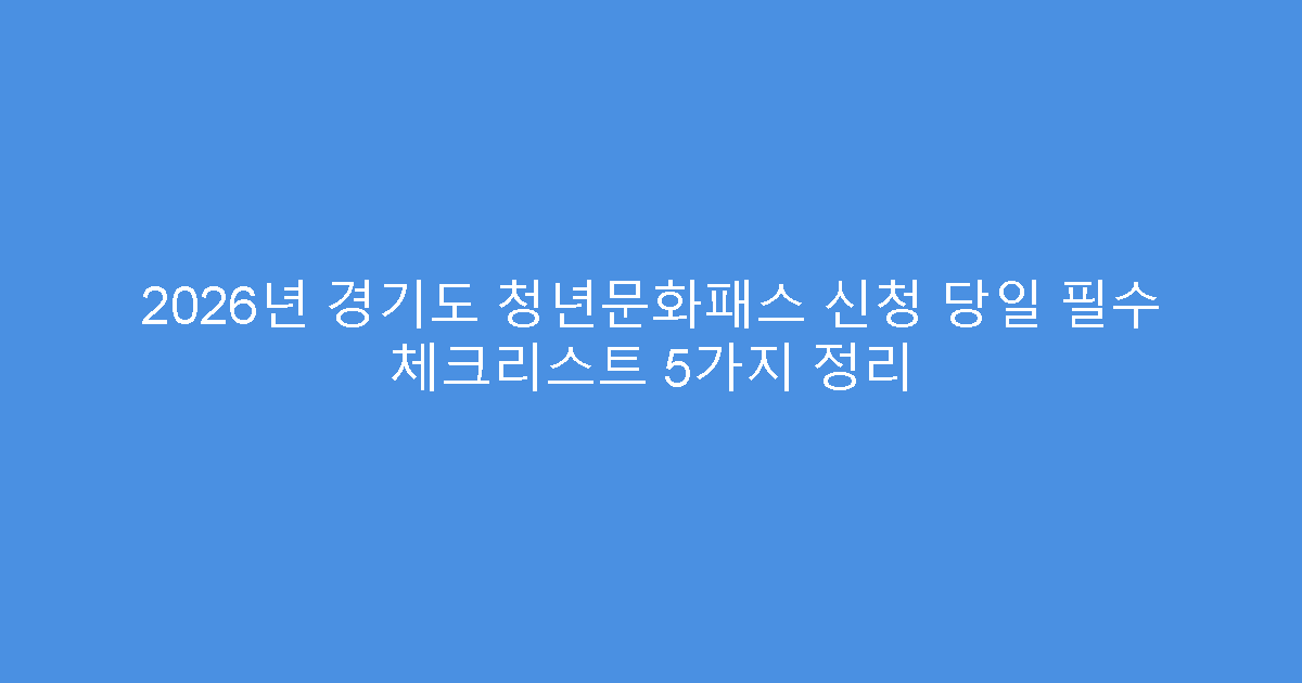 2026년 경기도 청년문화패스 신청 당일 필수 체크리스트 5가지 정리