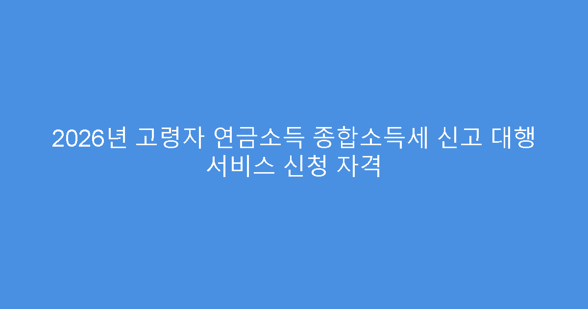 2026년 고령자 연금소득 종합소득세 신고 대행 서비스 신청 자격