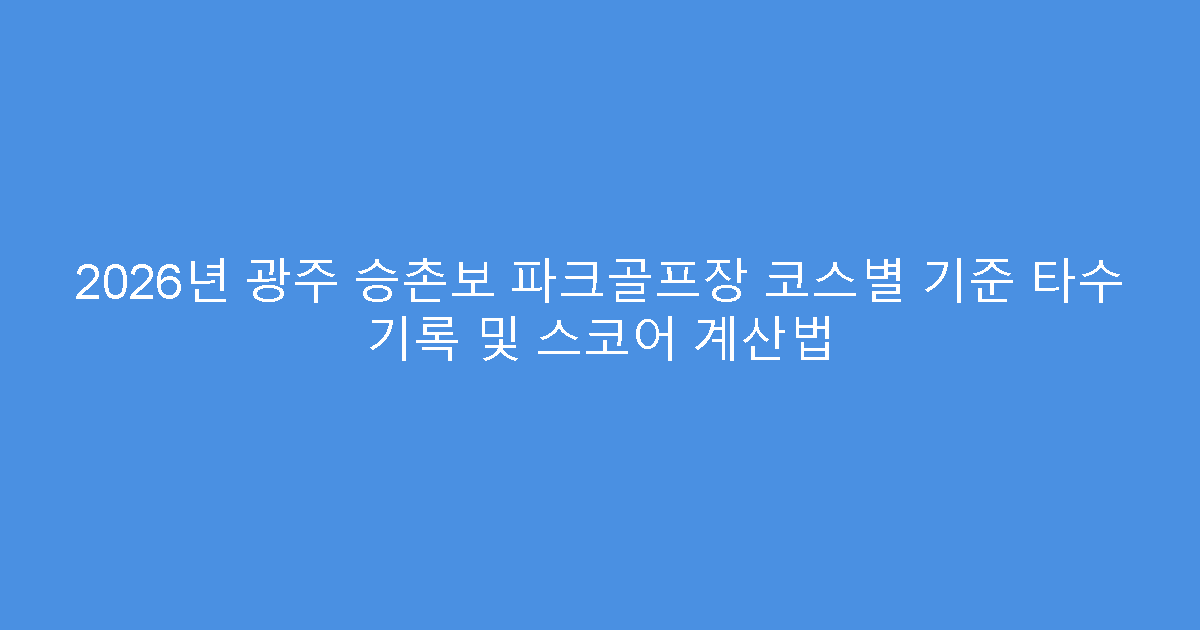 2026년 광주 승촌보 파크골프장 코스별 기준 타수 기록 및 스코어 계산법