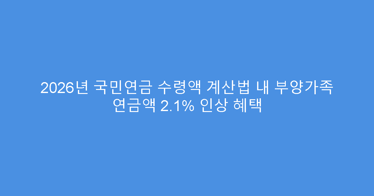 2026년 국민연금 수령액 계산법 내 부양가족 연금액 2.1% 인상 혜택