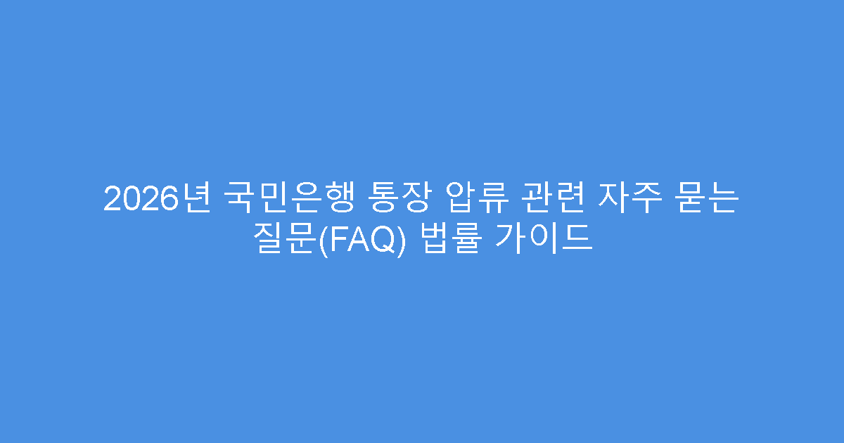 2026년 국민은행 통장 압류 관련 자주 묻는 질문(FAQ) 법률 가이드