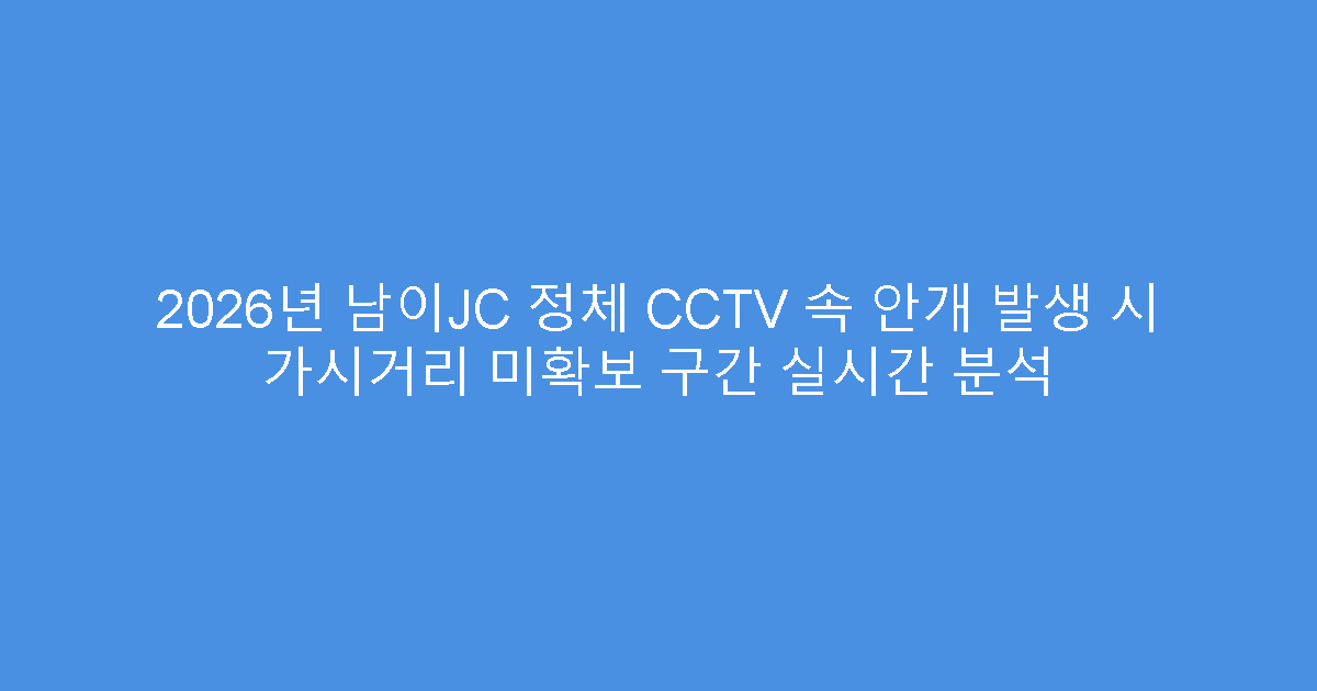 2026년 남이JC 정체 CCTV 속 안개 발생 시 가시거리 미확보 구간 실시간 분석