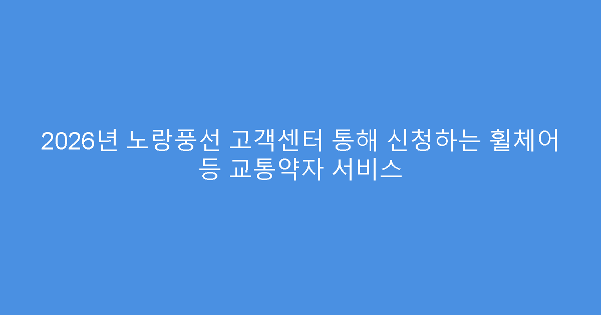 2026년 노랑풍선 고객센터 통해 신청하는 휠체어 등 교통약자 서비스