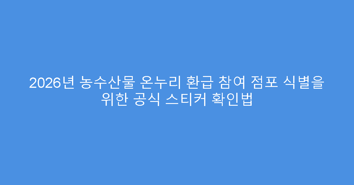 2026년 농수산물 온누리 환급 참여 점포 식별을 위한 공식 스티커 확인법