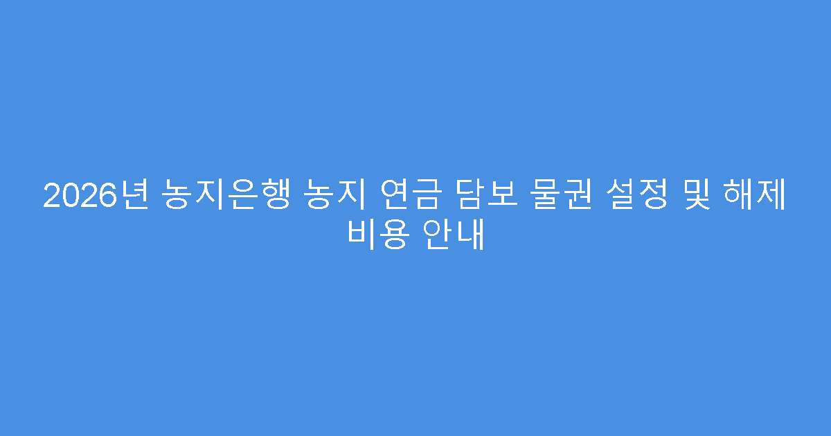 2026년 농지은행 농지 연금 담보 물권 설정 및 해제 비용 안내