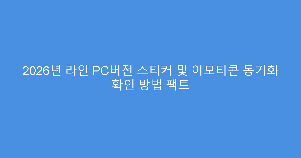 2026년 라인 PC버전 스티커 및 이모티콘 동기화 확인 방법 팩트
