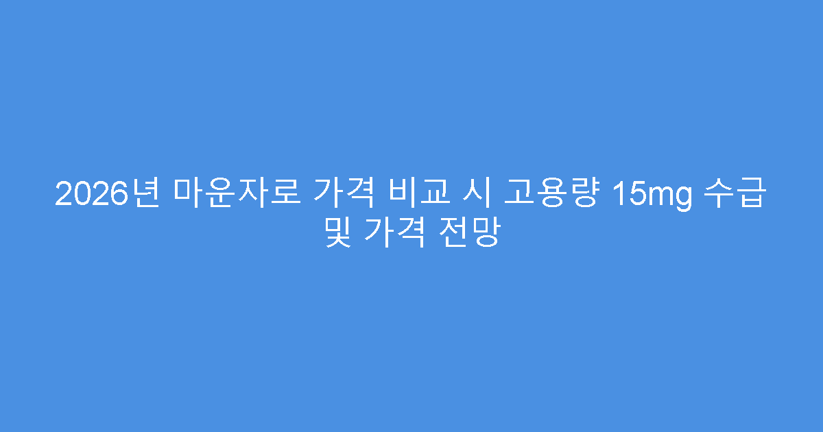 2026년 마운자로 가격 비교 시 고용량 15mg 수급 및 가격 전망