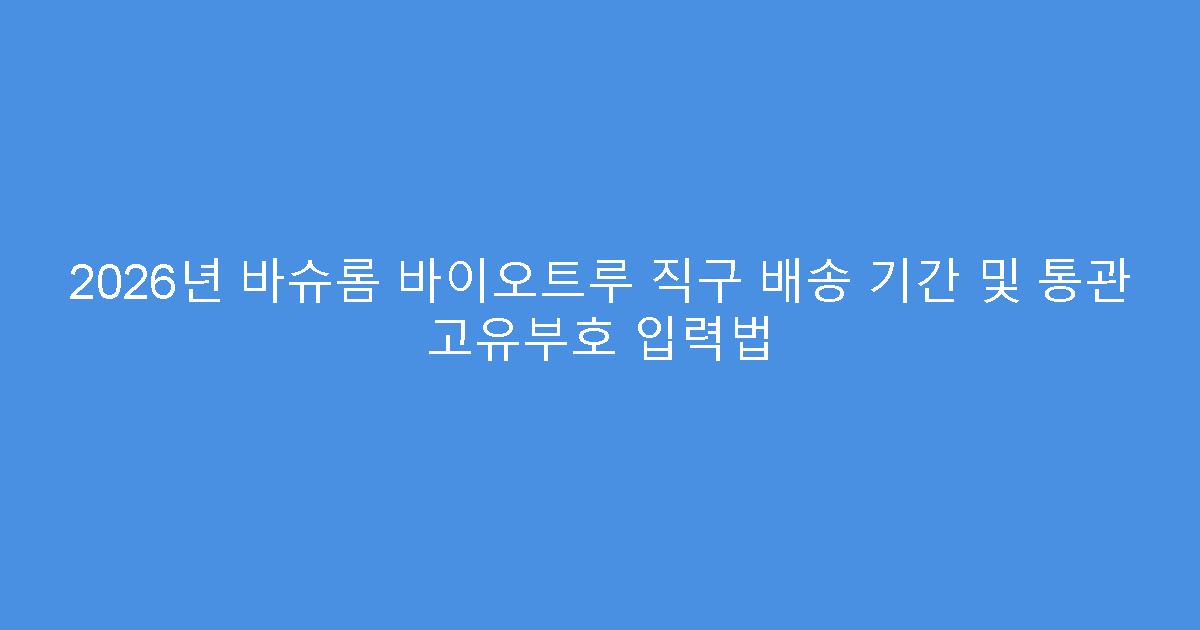 2026년 바슈롬 바이오트루 직구 배송 기간 및 통관 고유부호 입력법