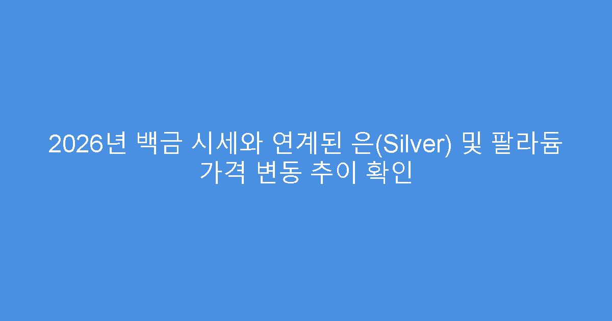 2026년 백금 시세와 연계된 은(Silver) 및 팔라듐 가격 변동 추이 확인