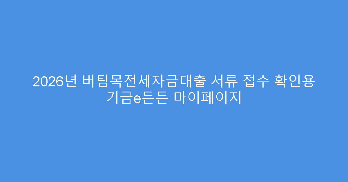 2026년 버팀목전세자금대출 서류 접수 확인용 기금e든든 마이페이지
