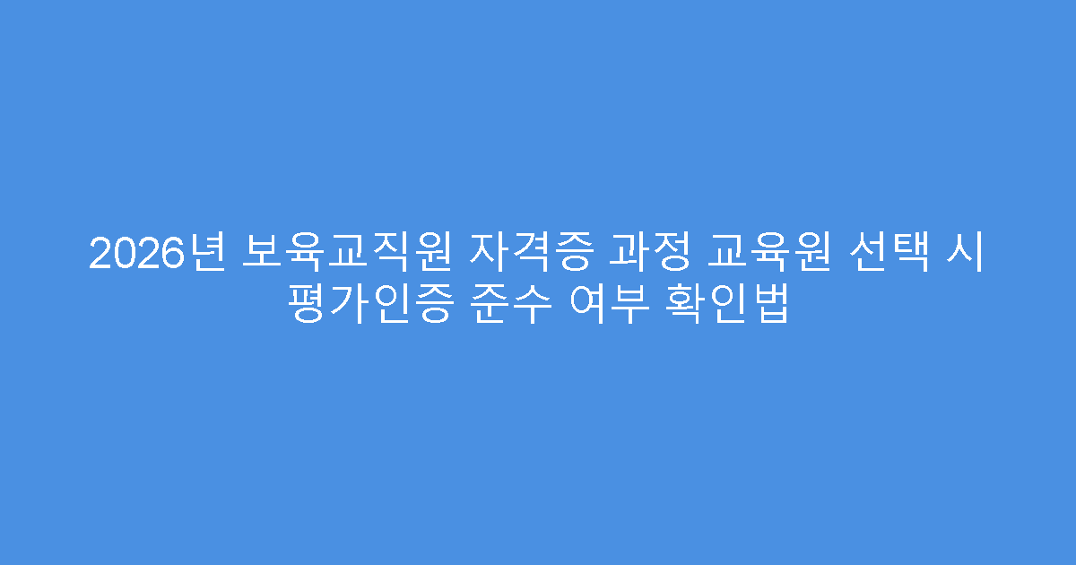 2026년 보육교직원 자격증 과정 교육원 선택 시 평가인증 준수 여부 확인법