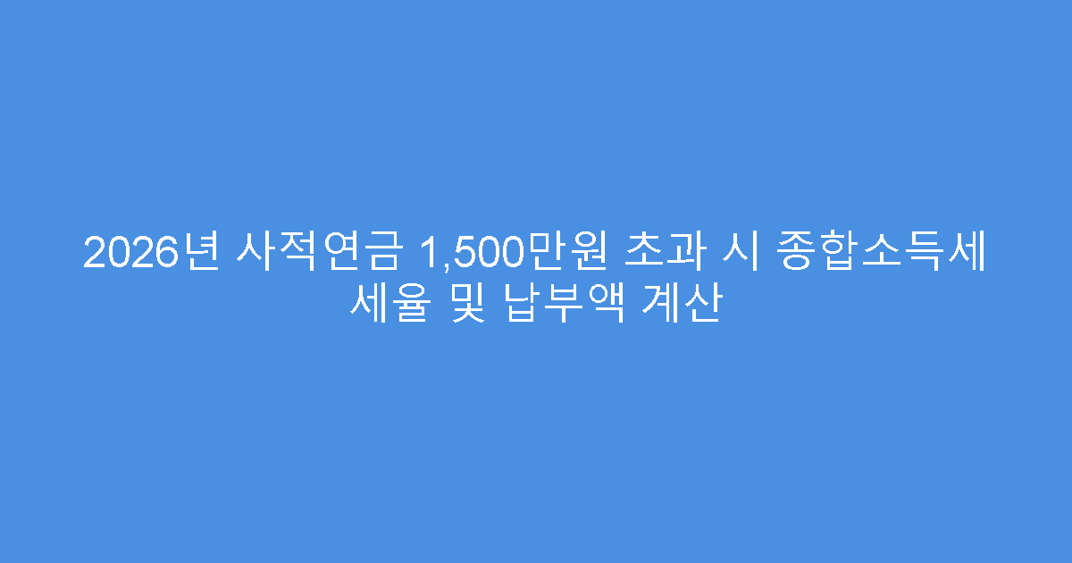 2026년 사적연금 1,500만원 초과 시 종합소득세 세율 및 납부액 계산