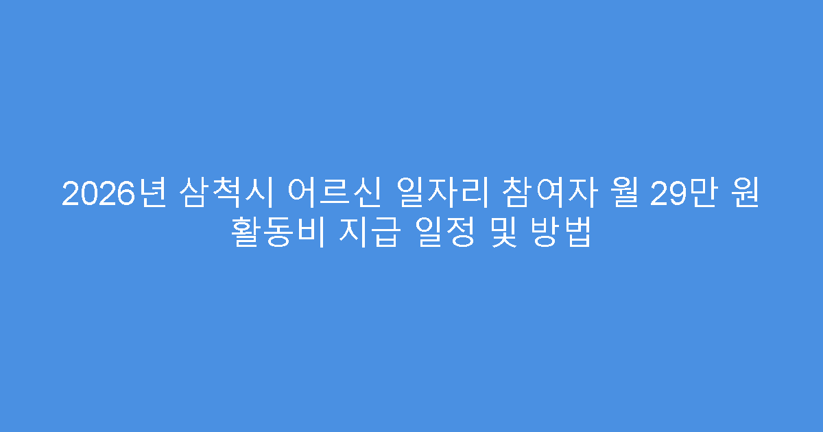 2026년 삼척시 어르신 일자리 참여자 월 29만 원 활동비 지급 일정 및 방법