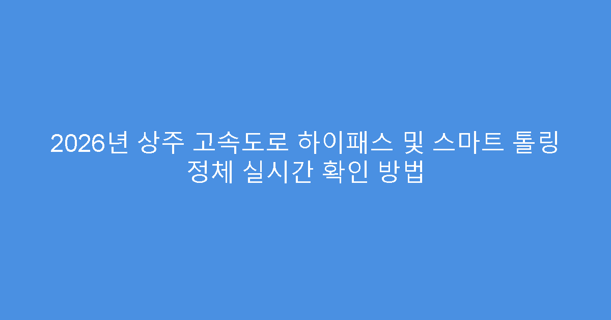 2026년 상주 고속도로 하이패스 및 스마트 톨링 정체 실시간 확인 방법