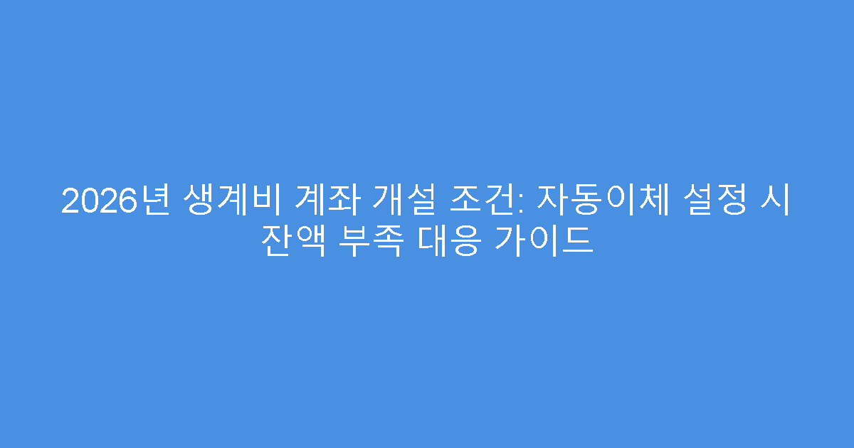 2026년 생계비 계좌 개설 조건: 자동이체 설정 시 잔액 부족 대응 가이드