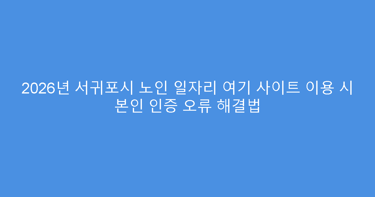 2026년 서귀포시 노인 일자리 여기 사이트 이용 시 본인 인증 오류 해결법