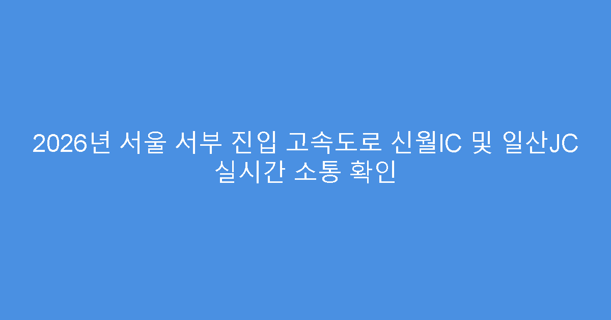 2026년 서울 서부 진입 고속도로 신월IC 및 일산JC 실시간 소통 확인