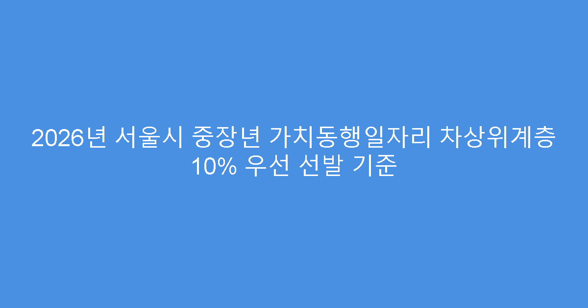 2026년 서울시 중장년 가치동행일자리 차상위계층 10% 우선 선발 기준