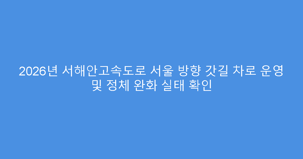 2026년 서해안고속도로 서울 방향 갓길 차로 운영 및 정체 완화 실태 확인