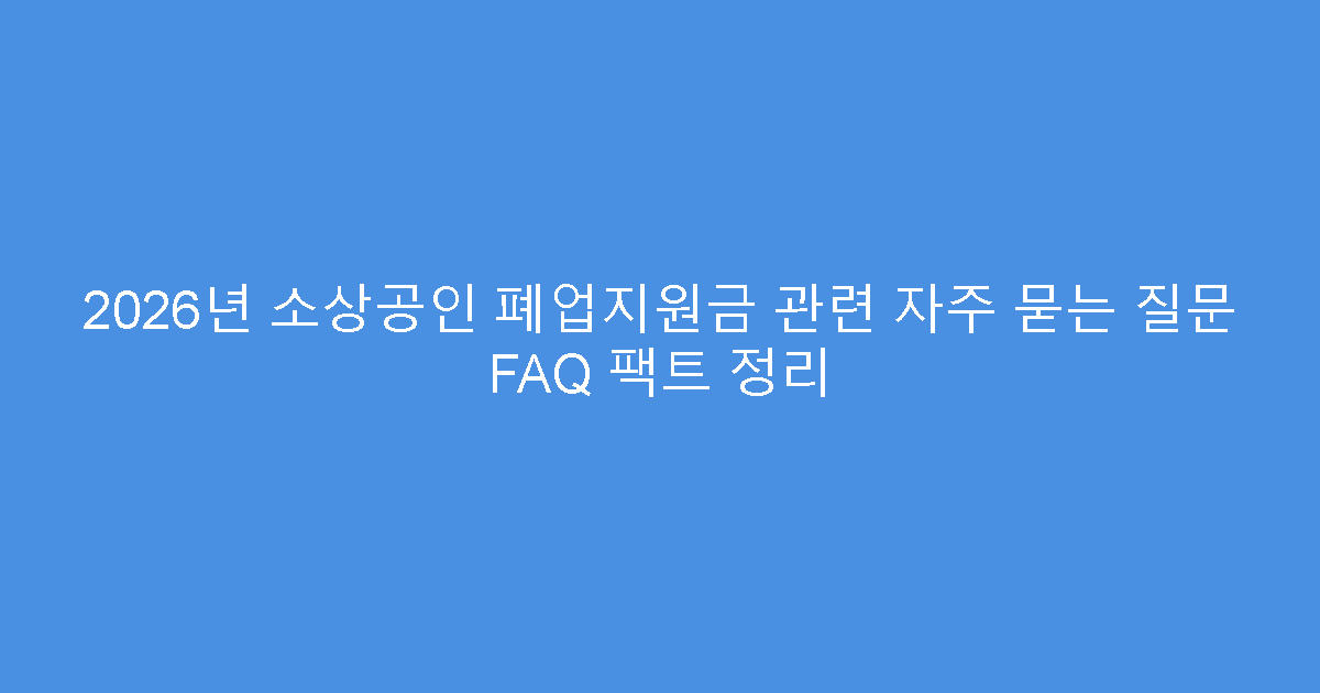 2026년 소상공인 폐업지원금 관련 자주 묻는 질문 FAQ 팩트 정리