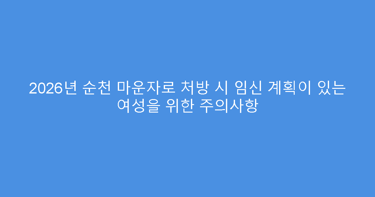 2026년 순천 마운자로 처방 시 임신 계획이 있는 여성을 위한 주의사항