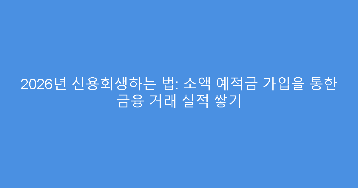 2026년 신용회생하는 법: 소액 예적금 가입을 통한 금융 거래 실적 쌓기