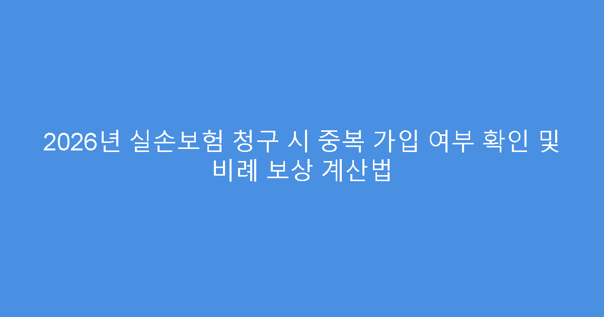 2026년 실손보험 청구 시 중복 가입 여부 확인 및 비례 보상 계산법