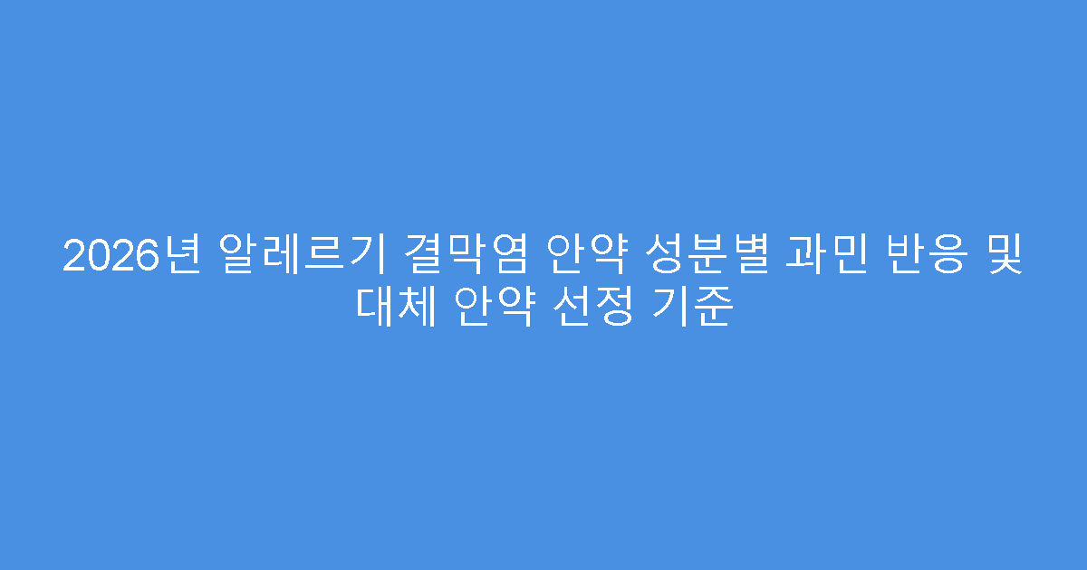 2026년 알레르기 결막염 안약 성분별 과민 반응 및 대체 안약 선정 기준
