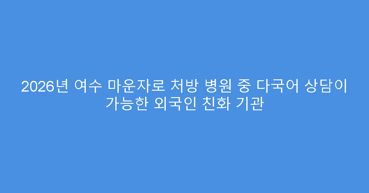 2026년 여수 마운자로 처방 병원 중 다국어 상담이 가능한 외국인 친화 기관