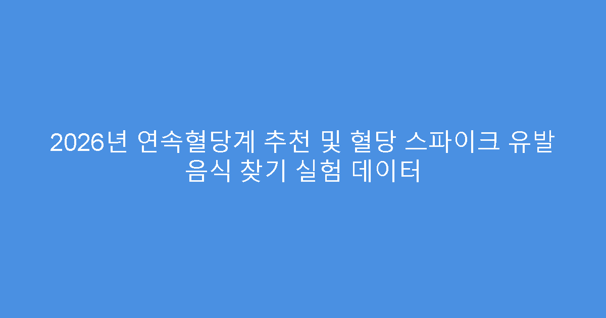 2026년 연속혈당계 추천 및 혈당 스파이크 유발 음식 찾기 실험 데이터