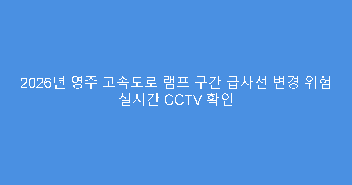 2026년 영주 고속도로 램프 구간 급차선 변경 위험 실시간 CCTV 확인