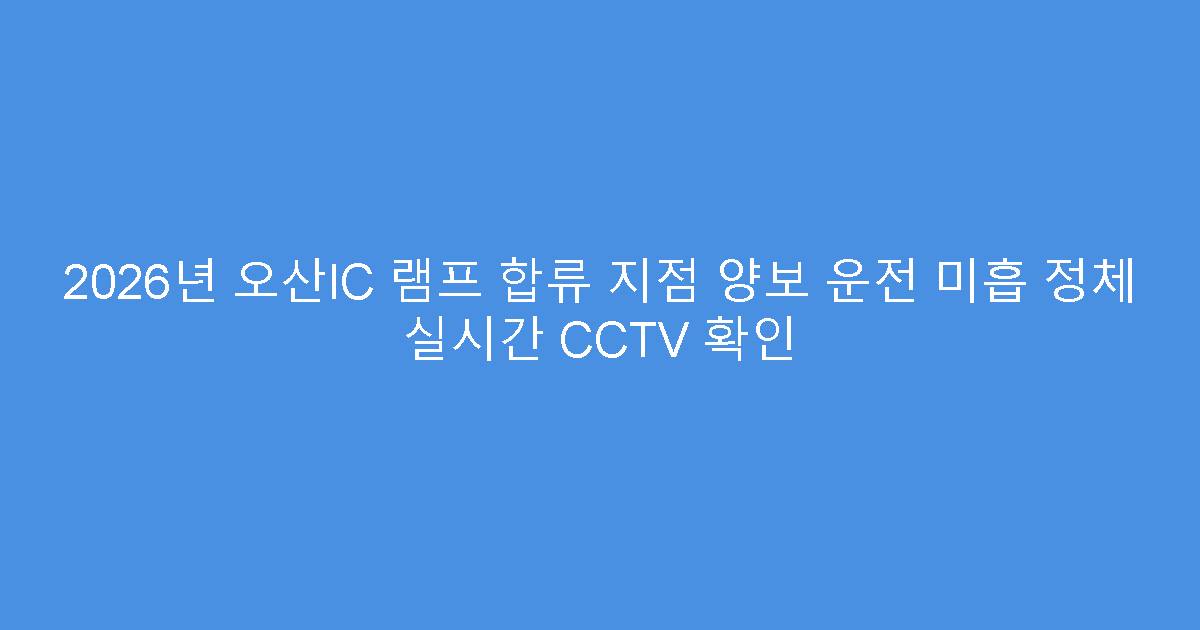 2026년 오산IC 램프 합류 지점 양보 운전 미흡 정체 실시간 CCTV 확인
