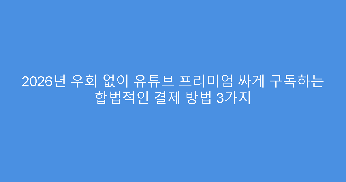 2026년 우회 없이 유튜브 프리미엄 싸게 구독하는 합법적인 결제 방법 3가지