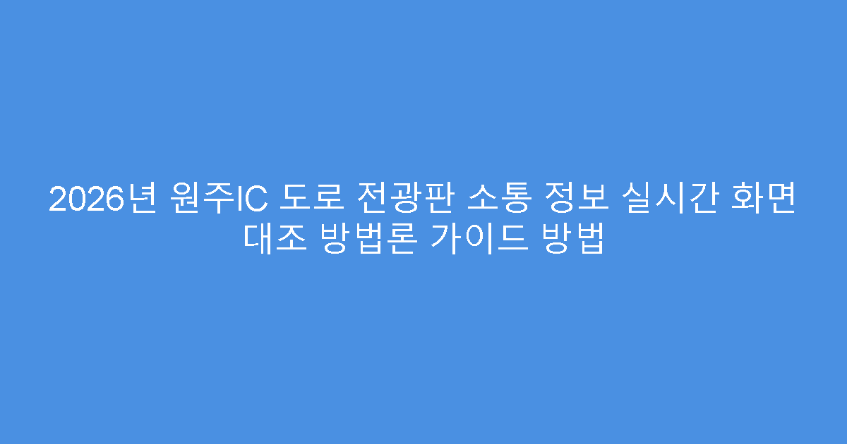 2026년 원주IC 도로 전광판 소통 정보 실시간 화면 대조 방법론 가이드 방법