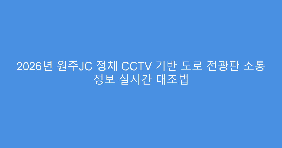 2026년 원주JC 정체 CCTV 기반 도로 전광판 소통 정보 실시간 대조법