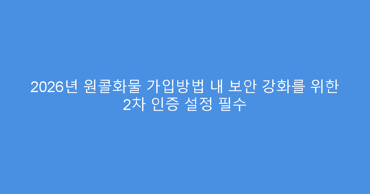 2026년 원콜화물 가입방법 내 보안 강화를 위한 2차 인증 설정 필수