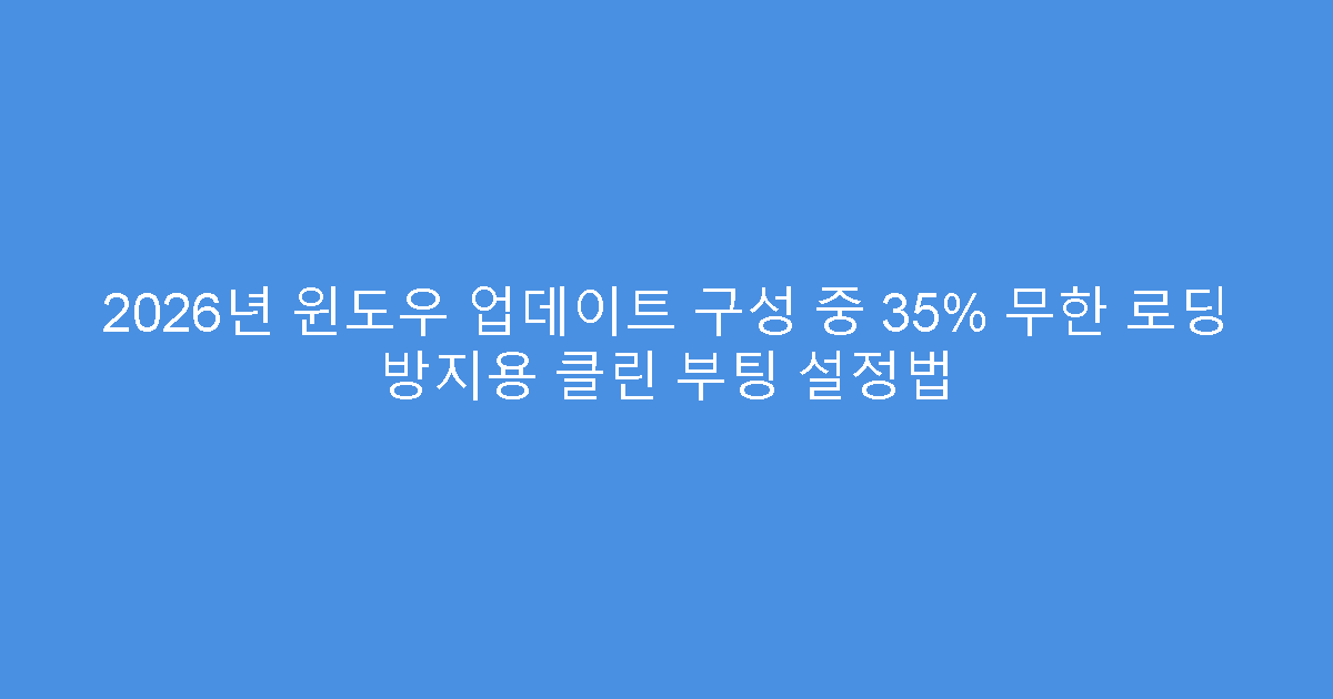2026년 윈도우 업데이트 구성 중 35% 무한 로딩 방지용 클린 부팅 설정법