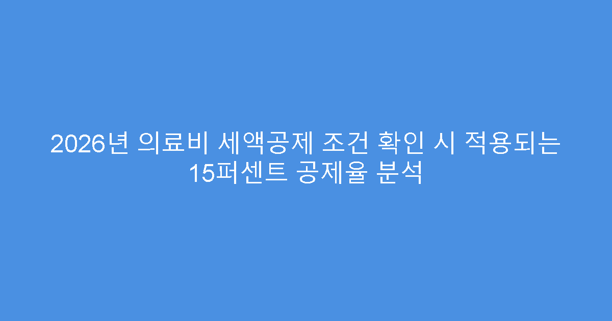 2026년 의료비 세액공제 조건 확인 시 적용되는 15퍼센트 공제율 분석