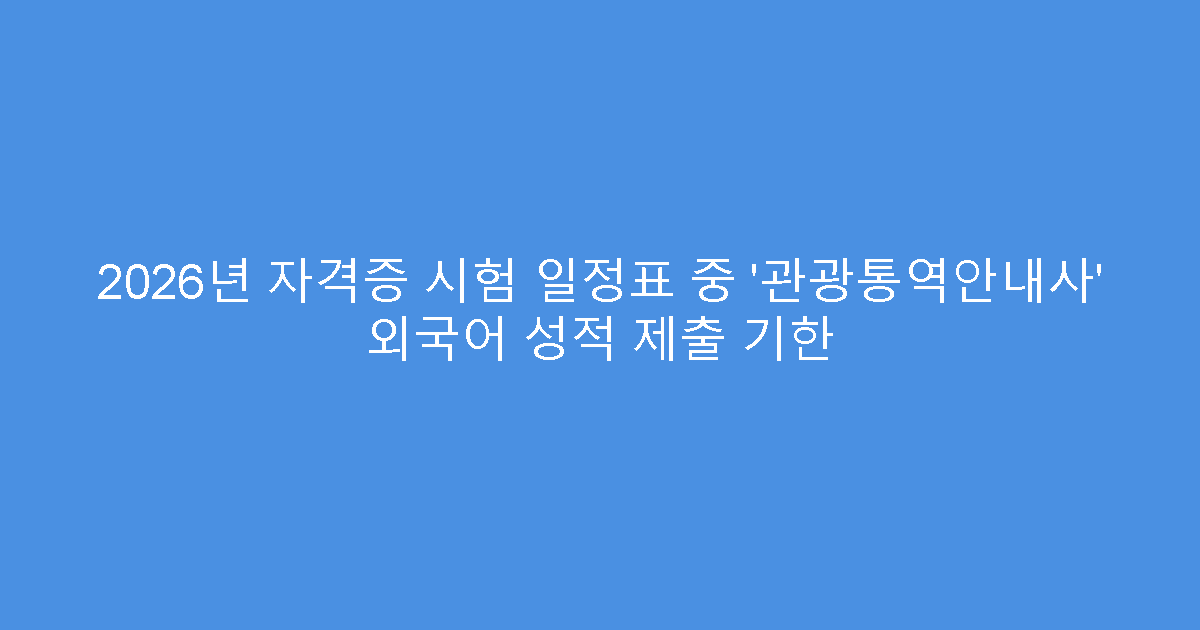 2026년 자격증 시험 일정표 중 ‘관광통역안내사’ 외국어 성적 제출 기한