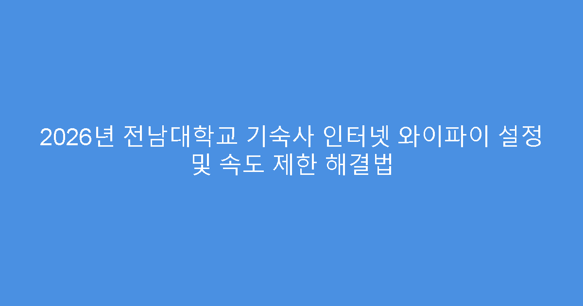 2026년 전남대학교 기숙사 인터넷 와이파이 설정 및 속도 제한 해결법