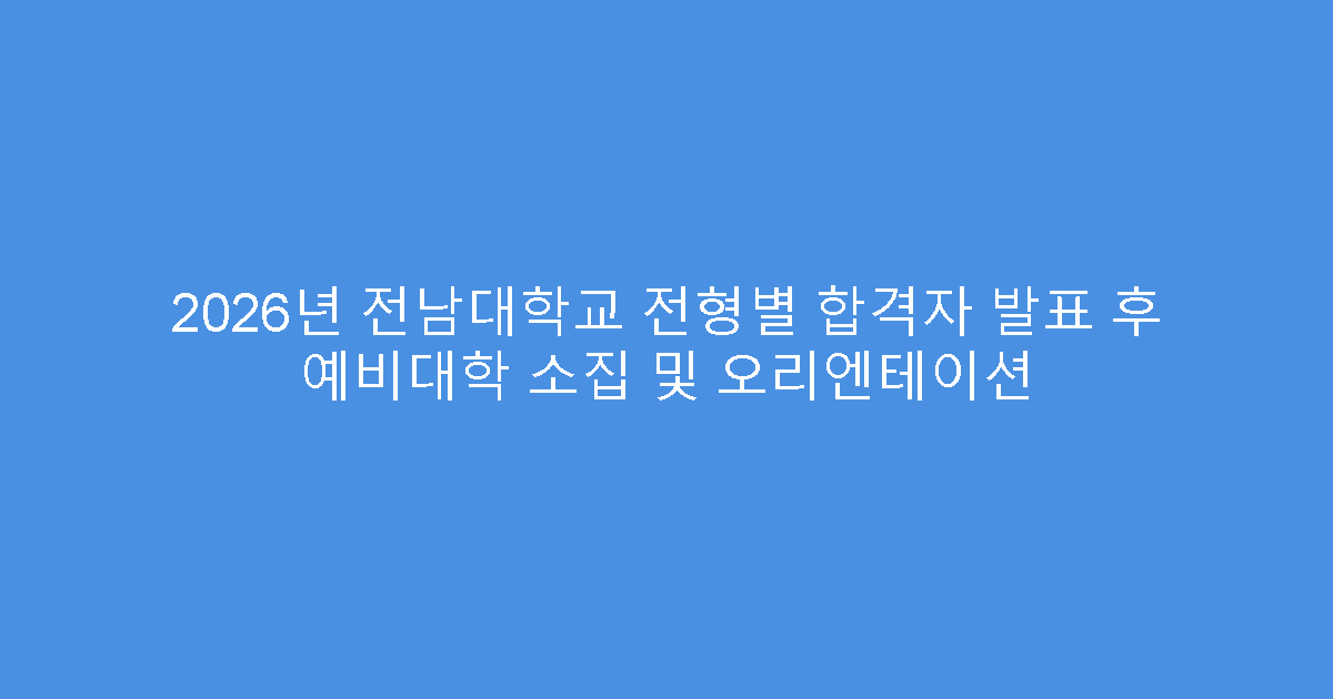 2026년 전남대학교 전형별 합격자 발표 후 예비대학 소집 및 오리엔테이션