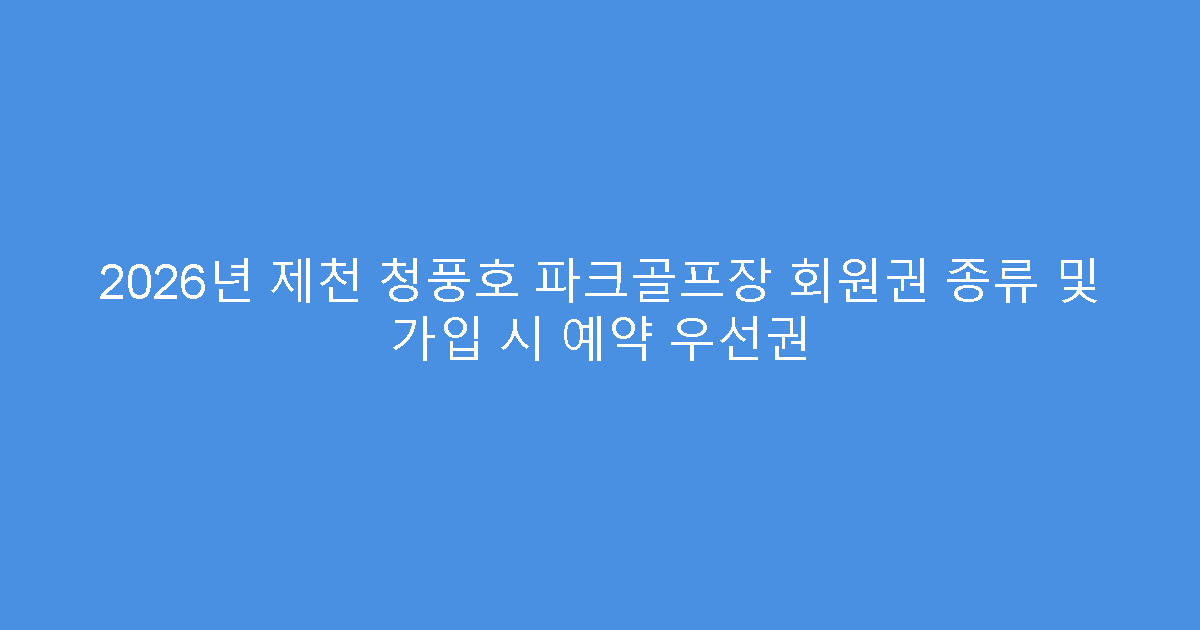 2026년 제천 청풍호 파크골프장 회원권 종류 및 가입 시 예약 우선권