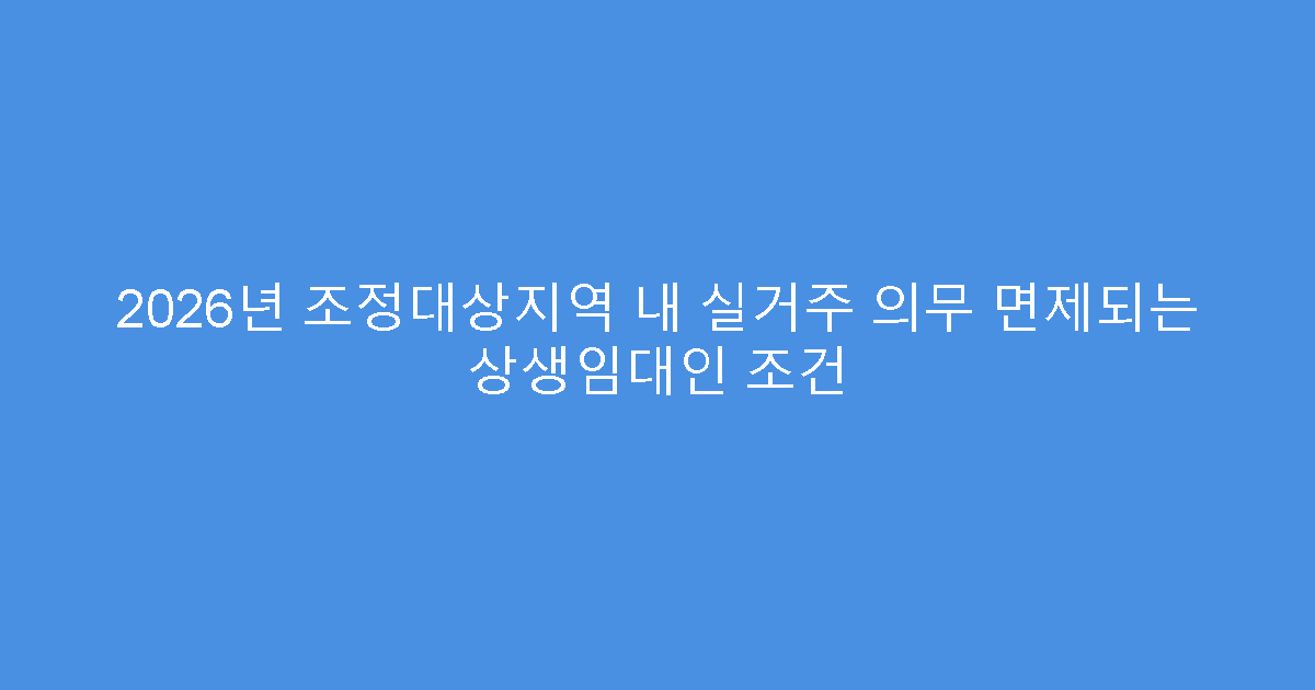 2026년 조정대상지역 내 실거주 의무 면제되는 상생임대인 조건