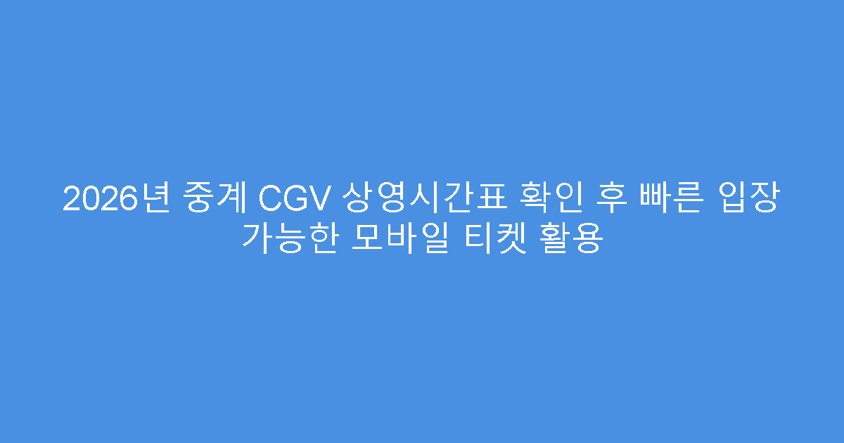 2026년 중계 CGV 상영시간표 확인 후 빠른 입장 가능한 모바일 티켓 활용