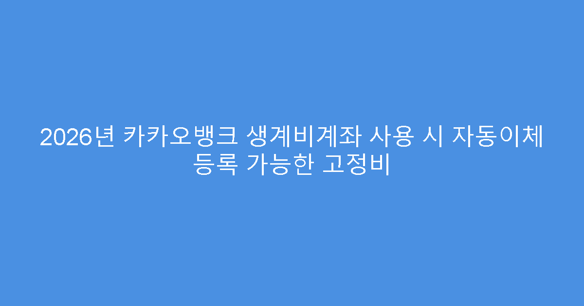 2026년 카카오뱅크 생계비계좌 사용 시 자동이체 등록 가능한 고정비
