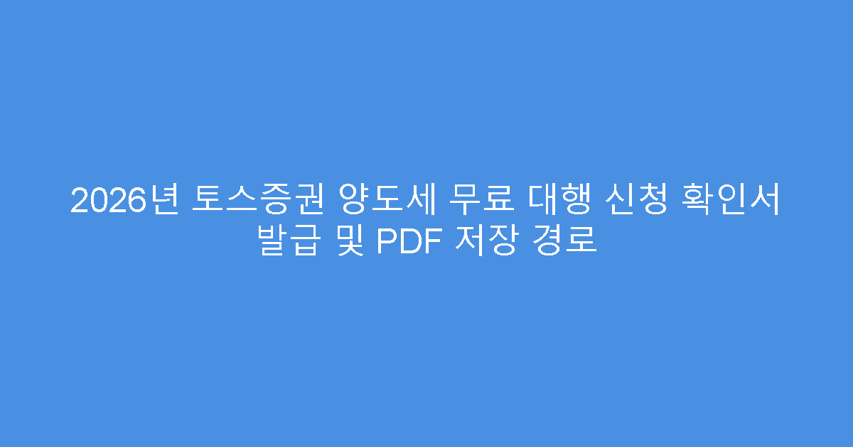 2026년 토스증권 양도세 무료 대행 신청 확인서 발급 및 PDF 저장 경로