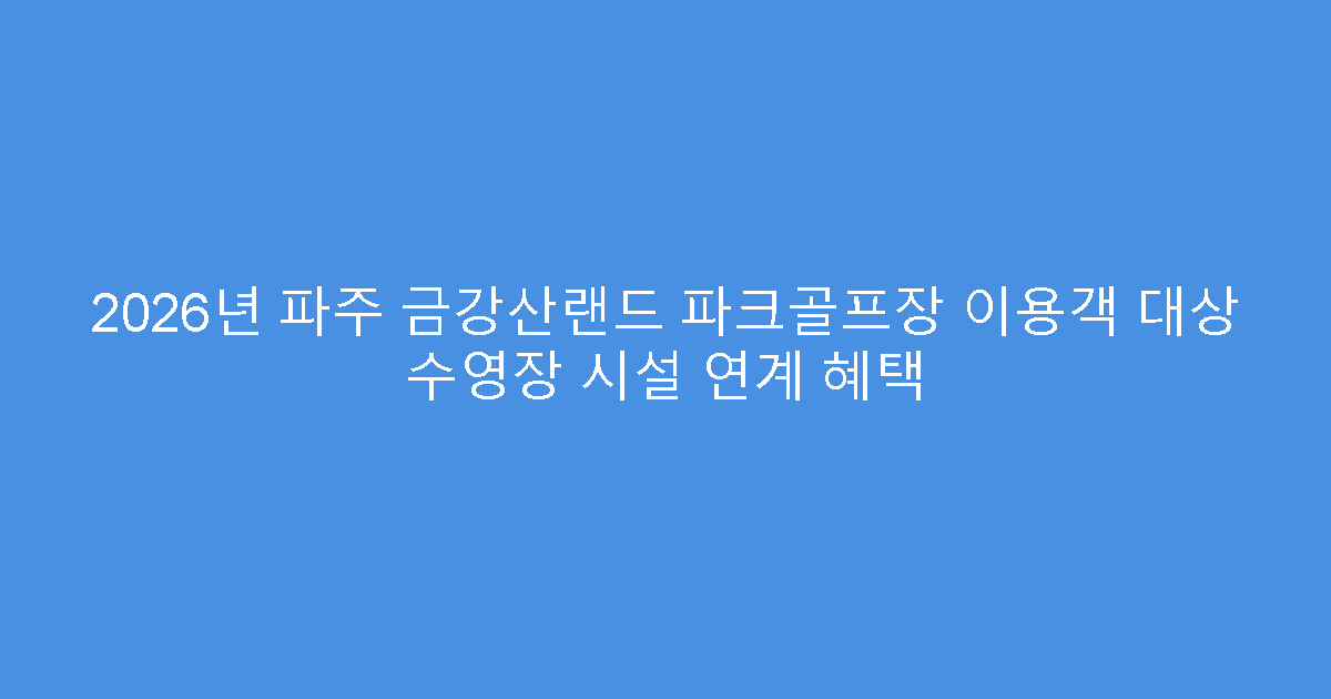 2026년 파주 금강산랜드 파크골프장 이용객 대상 수영장 시설 연계 혜택