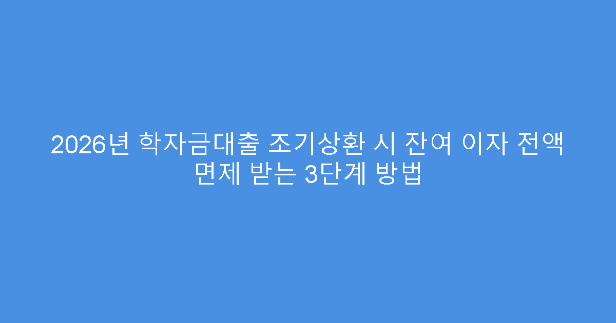 2026년 학자금대출 조기상환 시 잔여 이자 전액 면제 받는 3단계 방법