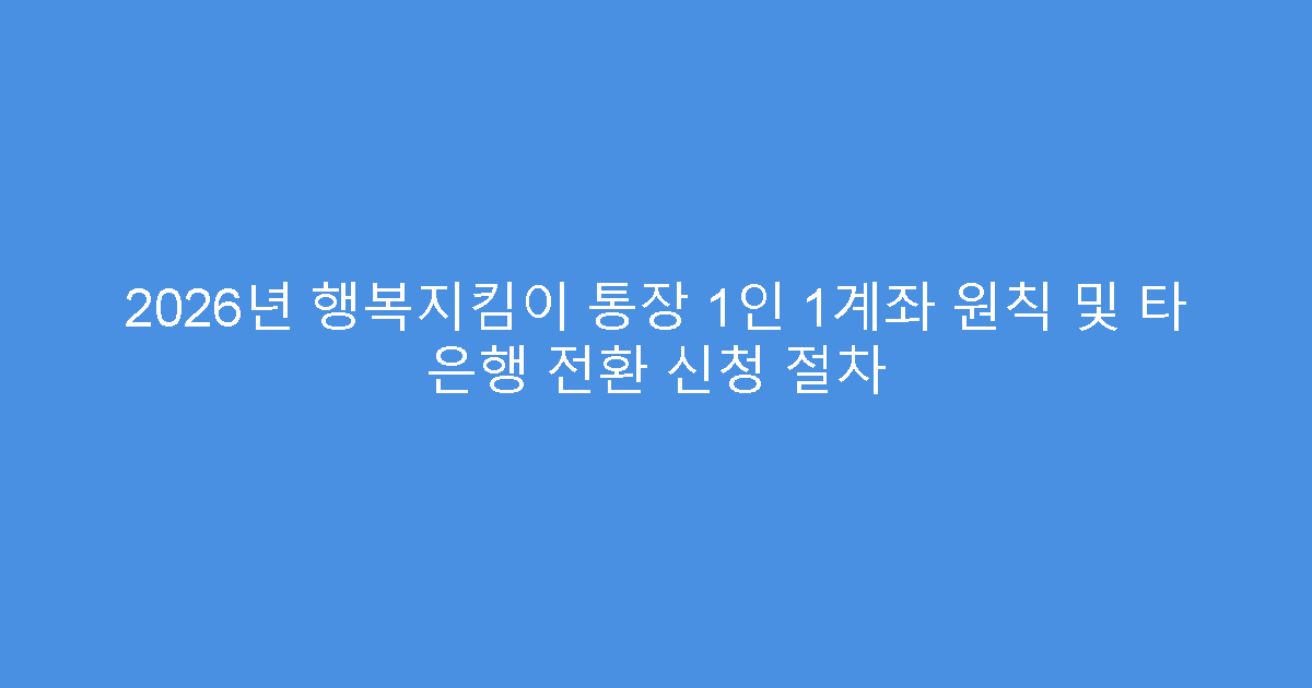 2026년 행복지킴이 통장 1인 1계좌 원칙 및 타 은행 전환 신청 절차